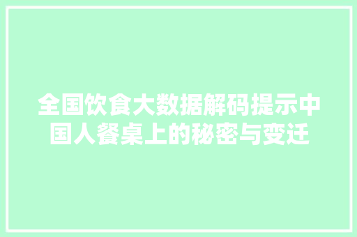全国饮食大数据解码提示中国人餐桌上的秘密与变迁