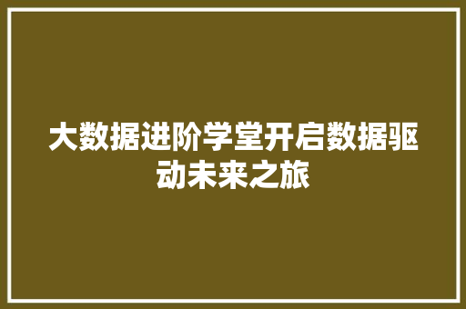 大数据进阶学堂开启数据驱动未来之旅