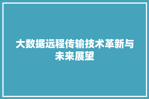 大数据远程传输技术革新与未来展望