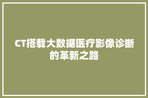 CT搭载大数据医疗影像诊断的革新之路