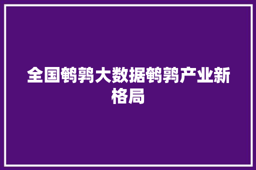 全国鹌鹑大数据鹌鹑产业新格局