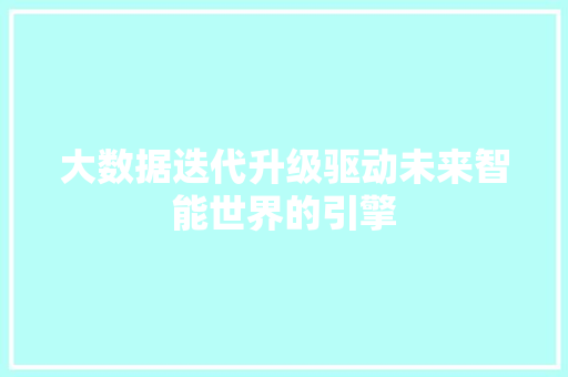 大数据迭代升级驱动未来智能世界的引擎  第1张