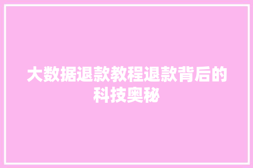 大数据退款教程退款背后的科技奥秘
