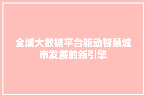 全域大数据平台驱动智慧城市发展的新引擎