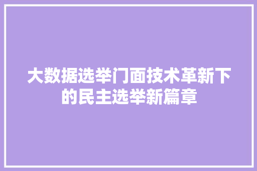大数据选举门面技术革新下的民主选举新篇章