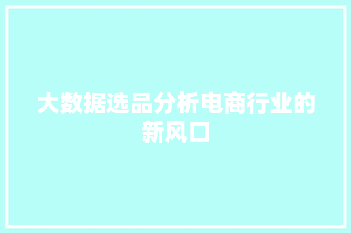 大数据选品分析电商行业的新风口  第1张