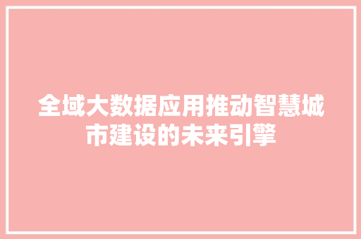 全域大数据应用推动智慧城市建设的未来引擎