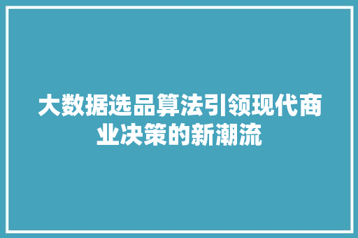 大数据选品算法引领现代商业决策的新潮流  第1张