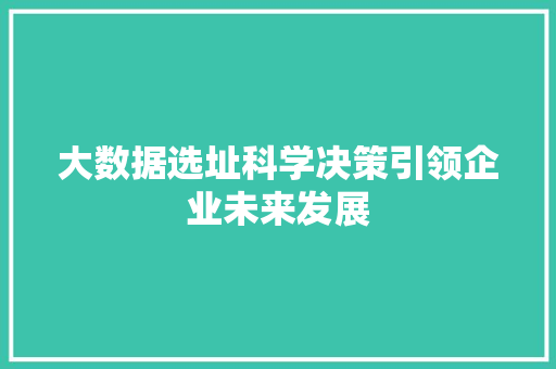 大数据选址科学决策引领企业未来发展