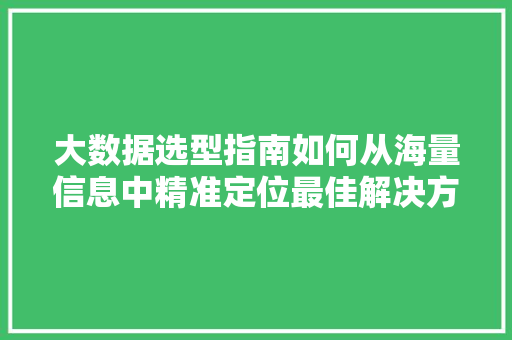 大数据选型指南如何从海量信息中精准定位最佳解决方法