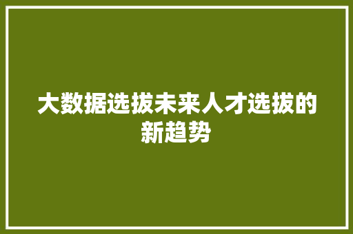 大数据选拔未来人才选拔的新趋势