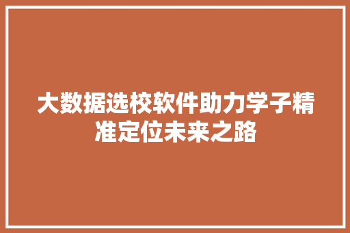 大数据选校软件助力学子精准定位未来之路  第1张