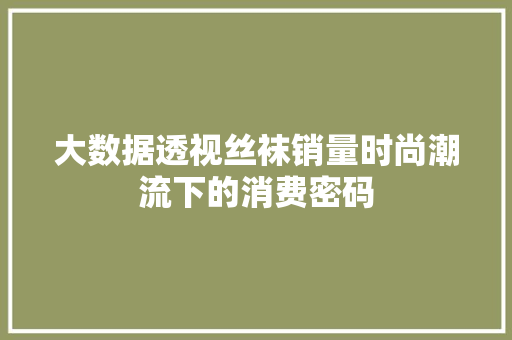 大数据透视丝袜销量时尚潮流下的消费密码