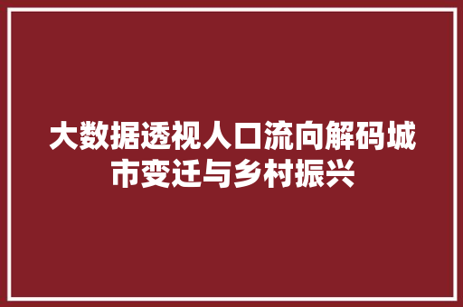 大数据透视人口流向解码城市变迁与乡村振兴  第1张