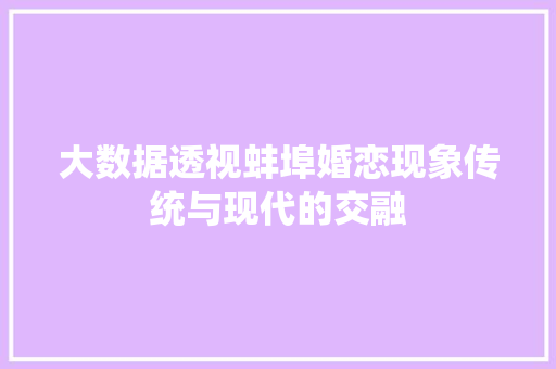大数据透视蚌埠婚恋现象传统与现代的交融  第1张