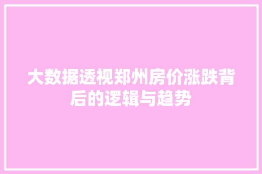 大数据透视郑州房价涨跌背后的逻辑与趋势  第1张