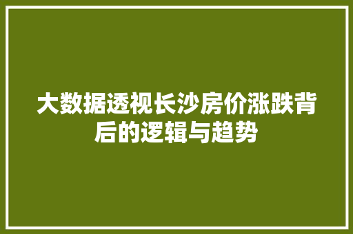 大数据透视长沙房价涨跌背后的逻辑与趋势  第1张