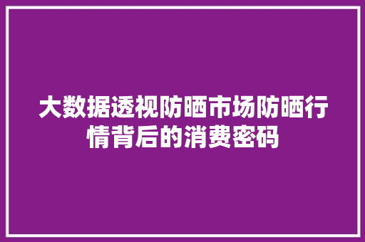 大数据透视防晒市场防晒行情背后的消费密码