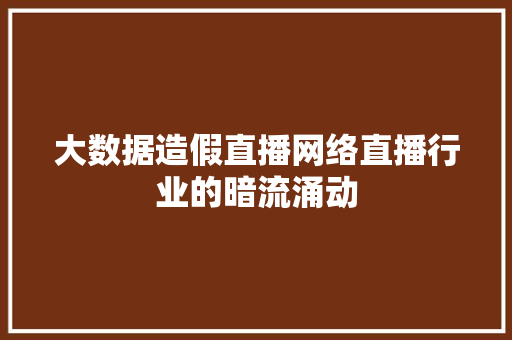大数据造假直播网络直播行业的暗流涌动