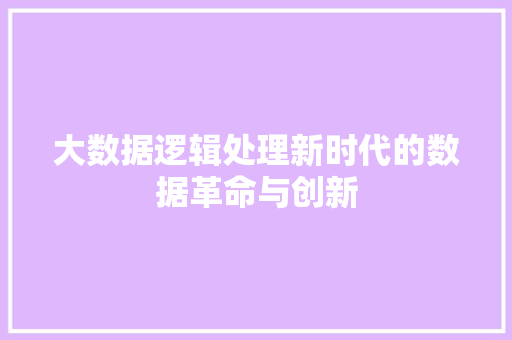 大数据逻辑处理新时代的数据革命与创新
