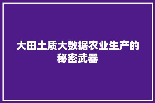 大田土质大数据农业生产的秘密武器