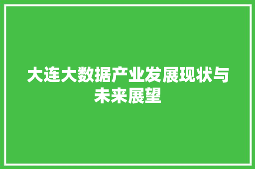 大连大数据产业发展现状与未来展望  第1张