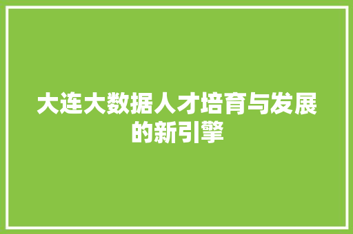 大连大数据人才培育与发展的新引擎  第1张