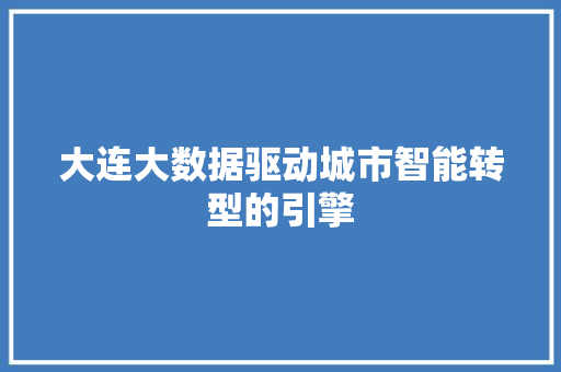 大连大数据驱动城市智能转型的引擎  第1张
