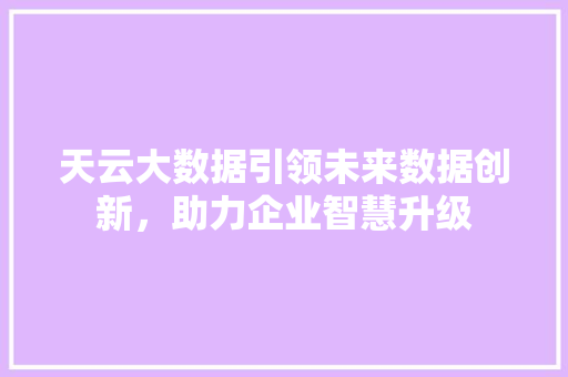 天云大数据引领未来数据创新，助力企业智慧升级