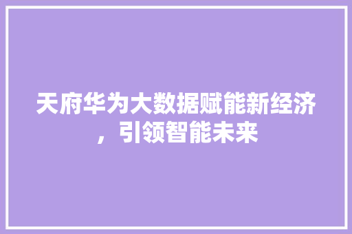 天府华为大数据赋能新经济，引领智能未来