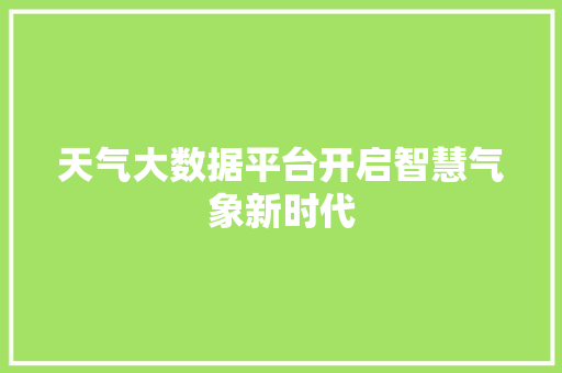 天气大数据平台开启智慧气象新时代