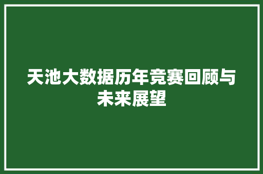 天池大数据历年竞赛回顾与未来展望