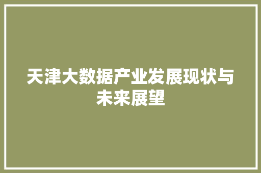 天津大数据产业发展现状与未来展望  第1张