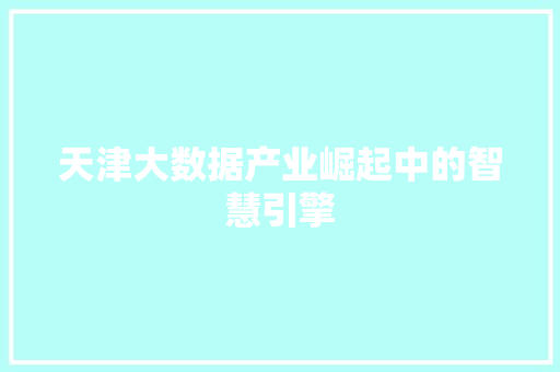 天津大数据产业崛起中的智慧引擎