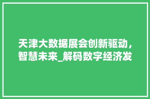 天津大数据展会创新驱动，智慧未来_解码数字经济发展新引擎