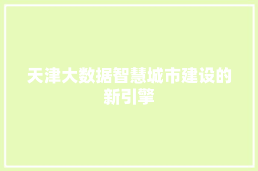 天津大数据智慧城市建设的新引擎  第1张