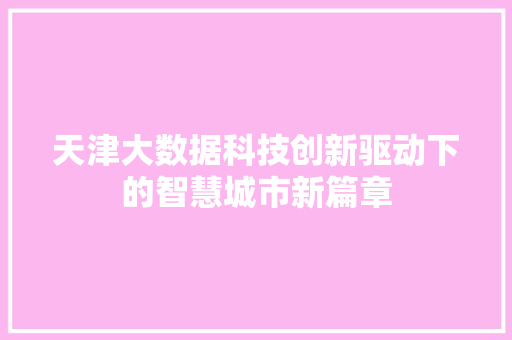 天津大数据科技创新驱动下的智慧城市新篇章  第1张
