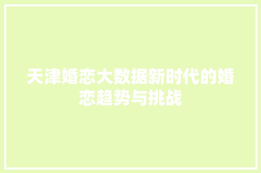 天津婚恋大数据新时代的婚恋趋势与挑战