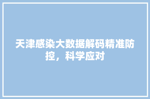 天津感染大数据解码精准防控，科学应对  第1张