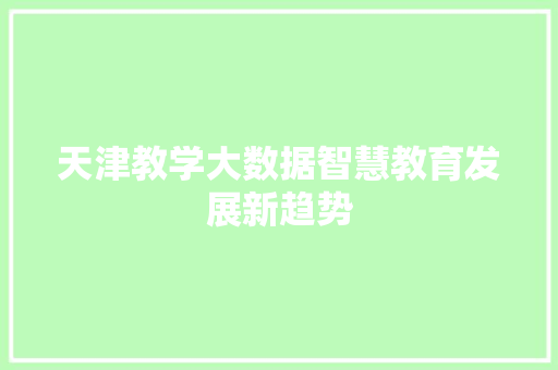 天津教学大数据智慧教育发展新趋势  第1张
