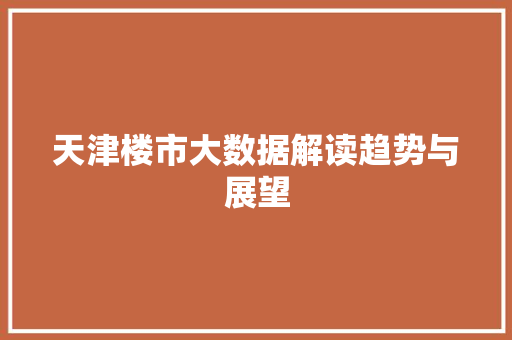 天津楼市大数据解读趋势与展望  第1张