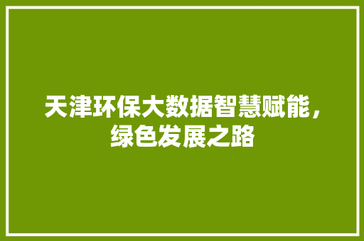天津环保大数据智慧赋能，绿色发展之路  第1张