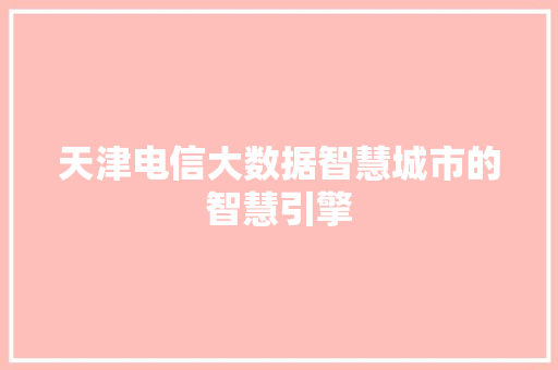 天津电信大数据智慧城市的智慧引擎  第1张