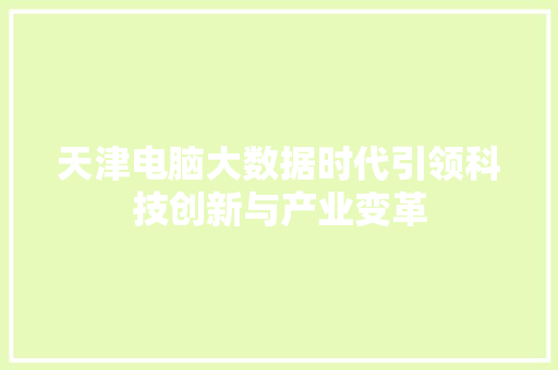 天津电脑大数据时代引领科技创新与产业变革