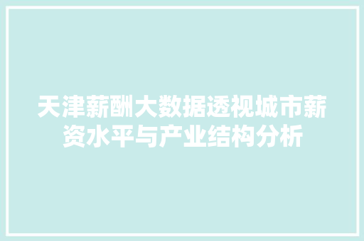 天津薪酬大数据透视城市薪资水平与产业结构分析