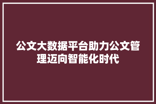 公文大数据平台助力公文管理迈向智能化时代