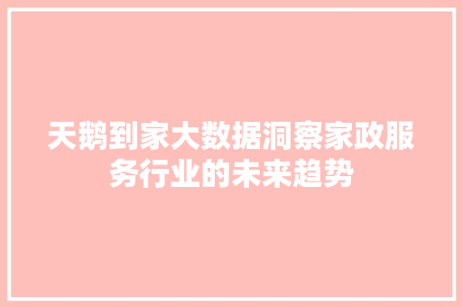 天鹅到家大数据洞察家政服务行业的未来趋势