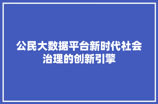 公民大数据平台新时代社会治理的创新引擎