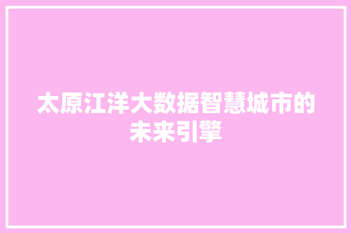 太原江洋大数据智慧城市的未来引擎