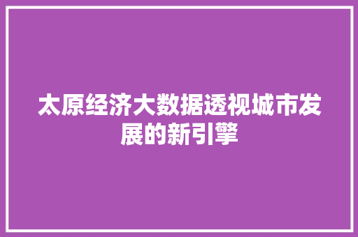 太原经济大数据透视城市发展的新引擎